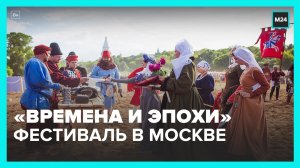 В Москве открылся фестиваль "Времена и Эпохи" – Москва 24
