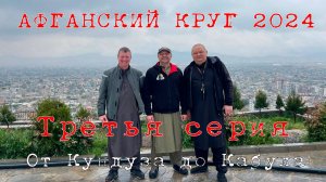 "АФГАНСКИЙ КРУГ - 2024", 3-я серия, "От Кундуза до Кабула" (337км)