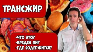 ТРАНСЖИРЫ: что это. Чем опасны. В каких продуктах содержатся.