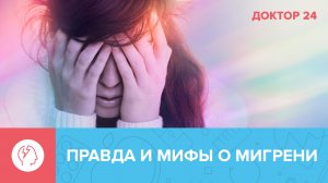 Что такое МИГРЕНЬ, и как с ней бороться? Развенчиваем мифы о мигрени! | Доктор 24