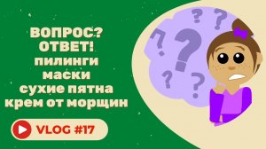 #17 Q&A / Ответы на вопросы / Пилинги, маски, крем от морщин, сухие пятна.