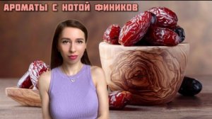 АРОМАТЫ С НОТОЙ ФИНИКОВ