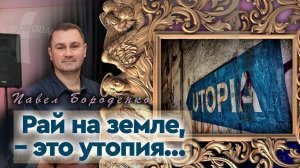 "Рай на земле, - это утопия" (слово + молитва). Павел Бороденко