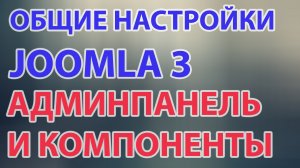 Общие настройки Joomla 3, админпанель и компоненты