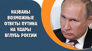 Названы варианты ответа Путина на удары вглубь России