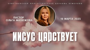 Кафедральное послание "Иисус царствует" 19.03.2023 | Пастор Ольга Матюжова