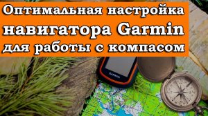 ОПТИМАЛЬНАЯ НАСТРОЙКА НАВИГАТОРА GARMIN ДЛЯ РАБОТЫ С КОМПАСОМ