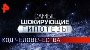 Код человечества. Самые шокирующие гипотезы (06.09.2019).