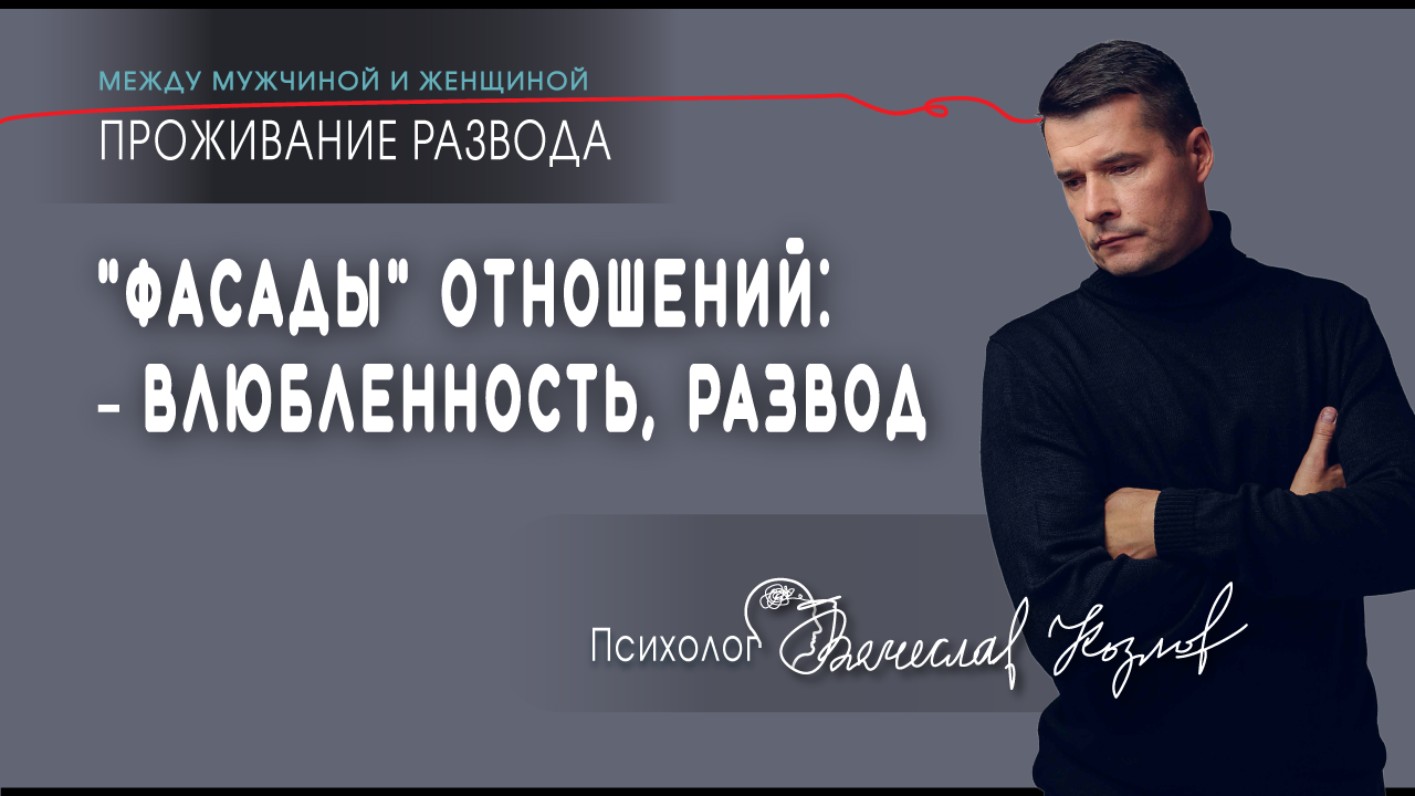 "Фасады" отношений: – влюбленность, развод. Психолог Вячеслав Козлов