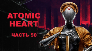 Прохождение Atomic Heart. Часть 50.