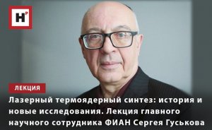 ЛАЗЕРНЫЙ ТЕРМОЯДЕРНЫЙ СИНТЕЗ: ЛЕКЦИЯ ГЛАВНОГО НАУЧНОГО СОТРУДНИКА ФИАН СЕРГЕЯ ГУСЬКОВА