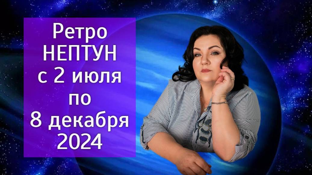 Ретро НЕПТУН с 2 июля по 8 декабря 2024г.