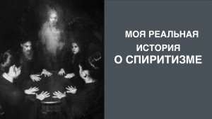 МОЯ РЕАЛЬНАЯ ИСТОРИЯ О ПОПЫТКЕ СПИРИТИЗМЕ