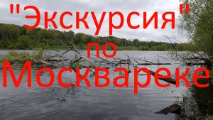 "Экскурсия" по Москвареке. Район Софьино. 12.05.2024.