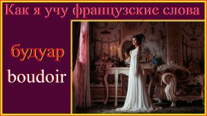 Как я учу французские слова: будуар - boudoir