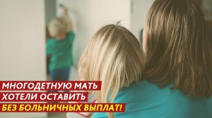 Многодетную мать хотели оставить без больничных выплат!