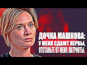 Дочка Машкова:  У меня сдают нервы, отстаньте от меня, патриоты.