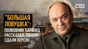 "Большая ловушка": Полковник Баранец рассказал, почему сдали Херсон