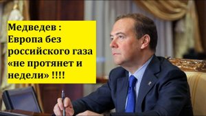 Медведев:  Европа без российского газа «не протянет и недели» !!!