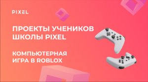 Проект Теличенко Егора | Компьютерная игра в Roblox | Школа программирования PIXEL