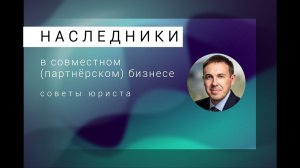 Наследники партнерского бизнеса: пускать или нет? Что делать пережившим участникам? Советы юриста