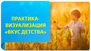 Практика «Вкус детства». Фрагмент открытого вебинара «Как сделать жизнь легкой и увлекательной?»