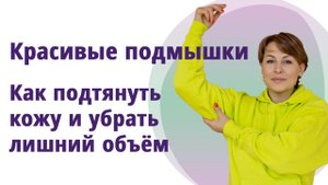 Красивые подмышки. Подтягиваем кожу, убираем лишний объём. МОЛОДАЯ В 56!