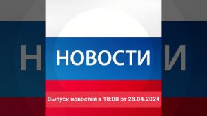 Выпуск новостей в 18:00 от 28.04.2024