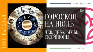 ТАРО ГОРОСКОП НА ИЮЛЬ - Лев, Дева, Весы, Скорпионы