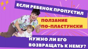 Если ребенок пропустил ползание “по-пластунски”, нужно ли его возвращать к нему?