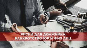 Риски для должника при банкротстве (юридические и физические лица).