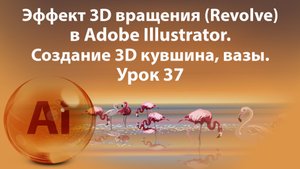 Уроки Иллюстратора. Adobe Illustrator. Урок 37. 3D вращение в Иллюстраторе. 3D Revolve