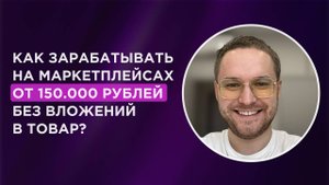 Как новичку начать зарабатывать на маркетплейсах от 150.000 рублей без вложений в товар?