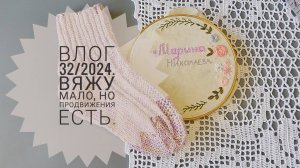 Рукодельный винегрет. Влог 32/2024. Вяжу мало, но продвижения есть.