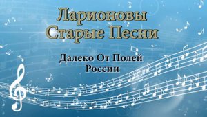 Далеко от полей России  Ларионовы старые песни