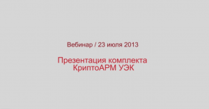 Презентация КриптоАРМ УЭК. Вебинар 23.07.2013