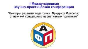 II Международная научно-практическая конференция "Векторы развития педагогики Фрёбеля" (часть 1)