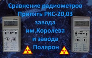 Сравнение радиометров Припять РКС 20,03 завода им Королева и завода Полярон.