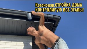КРАСНОДАР.СТРОЙКА ДОМА.ВСЕ ПОД КОНТРОЛЕМ