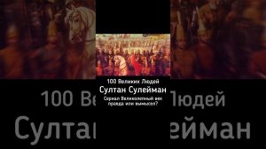 100 ВЕЛИКИХ ЛЮДЕЙ ИСЛАМСКОЙ УММЫ Султан Сулейман Сериал Великолепный век правда или вымысел ?