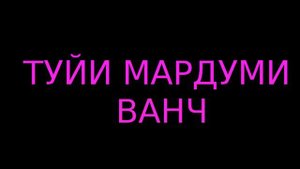 ТУЙИ МАРДУМИ ВАНЧ ХУДОЙНАЗАР-ХАЛИФАЕВ***2021