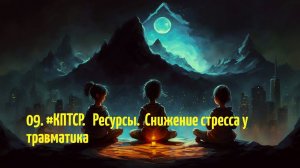 09. #КПТСР. Ресурсы. Снижение стресса у травматиков