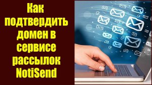 Как пройти процедуру подтверждения домена в сервисе рассылок NotiSend