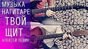 Красивая музыка на гитаре Твой Щит - Алексей Левин