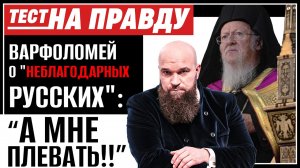 ВАРФОЛОМЕЙ О "НЕБЛАГОДАРНЫХ РУССКИХ": "А МНЕ ПЛЕВАТЬ!!" / ТЕСТ НА ПРАВДУ