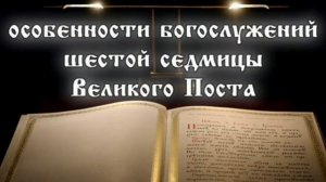 Особенности шестой седмицы (недели ваий) Великого поста.