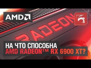 На что способна AMD Radeon™ RX 6900 XT?