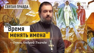 Почему Господь взял на Фавор переименованных апостолов — отец Андрей Ткачёв