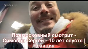 Подмосковный смотрит - Симонов Сергей - 10 лет спустя | Реакция