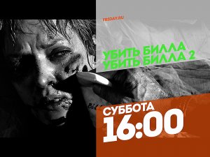 Убить Билла и Убить Билла 2. Суббота 16:00